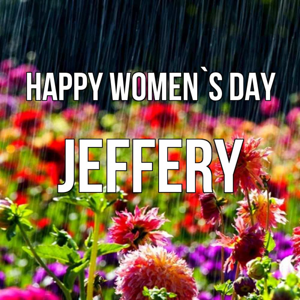 Greetings card с именем, Jeffery happy women`s day цветы под дождиком к международному женскому дню Greetings with text for free download 